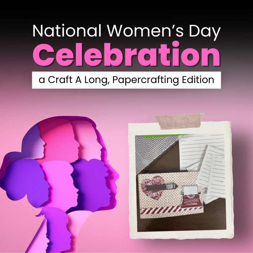 National Women’s Day Celebration - a Craft A Long, Papercrafting Edition